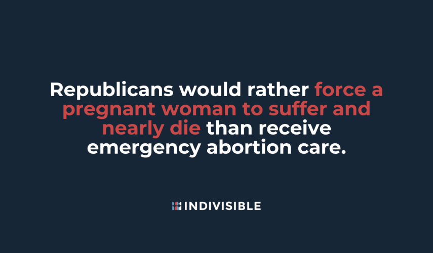 Republicans would rather force a pregnant woman to suffer and nearly die than receive emergency abortion care.