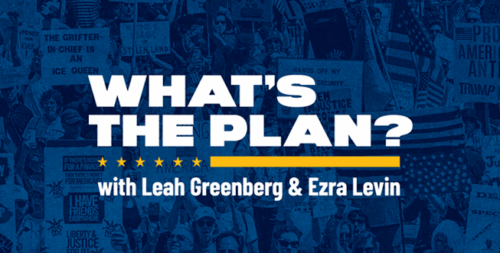 What's the Plan with Leah Greenberg and Ezra Levin